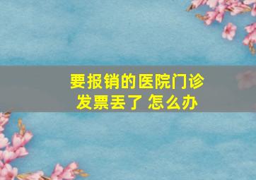 要报销的医院门诊发票丟了 怎么办